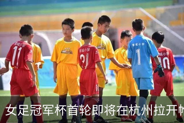 女足冠军杯首轮即将在杭州拉开帷幕